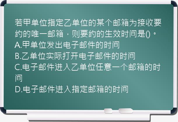 若甲单位指定乙单位的某个邮箱为接收要约的唯一邮箱，则要约的生效时间是()。