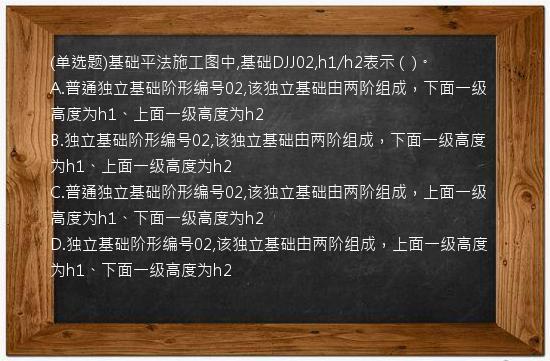 (单选题)基础平法施工图中,基础DJJ02,h1/h2表示