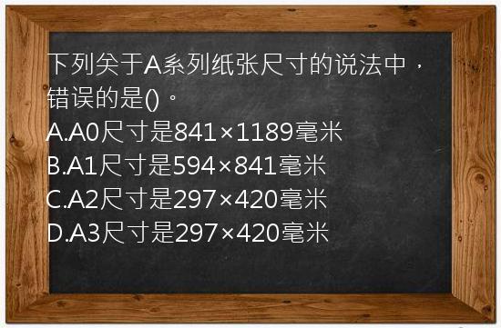 下列关于A系列纸张尺寸的说法中，错误的是()。