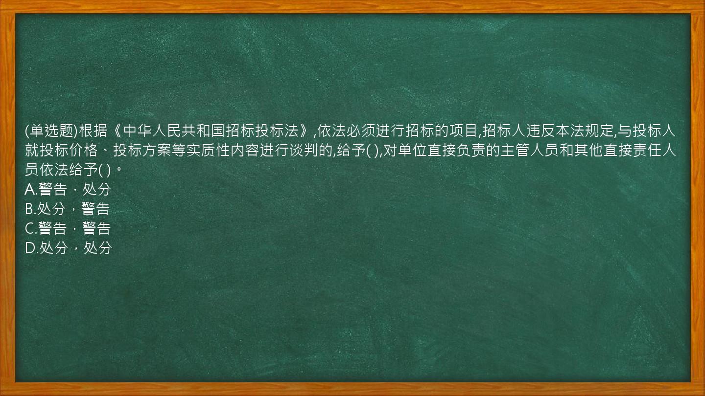 (单选题)根据《中华人民共和国招标投标法》,依法必须进行招标的项目,招标人违反本法规定,与投标人就投标价格、投标方案等实质性内容进行谈判的,给予(