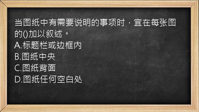 当图纸中有需要说明的事项时，宜在每张图的()加以叙述。