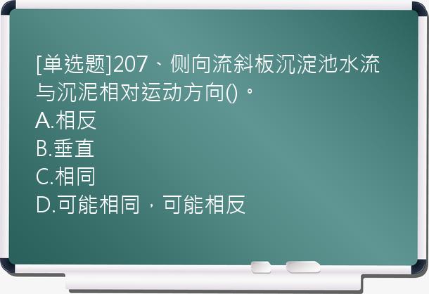 [单选题]207、侧向流斜板沉淀池水流与沉泥相对运动方向()。