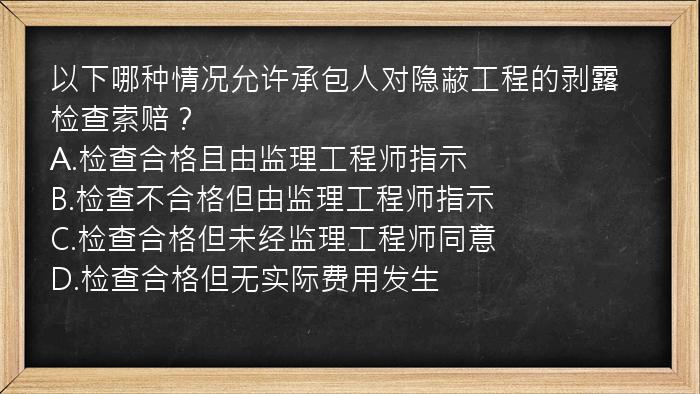 以下哪种情况允许承包人对隐蔽工程的剥露检查索赔？