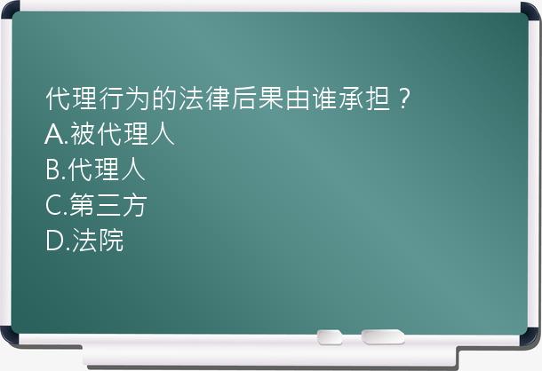 代理行为的法律后果由谁承担？