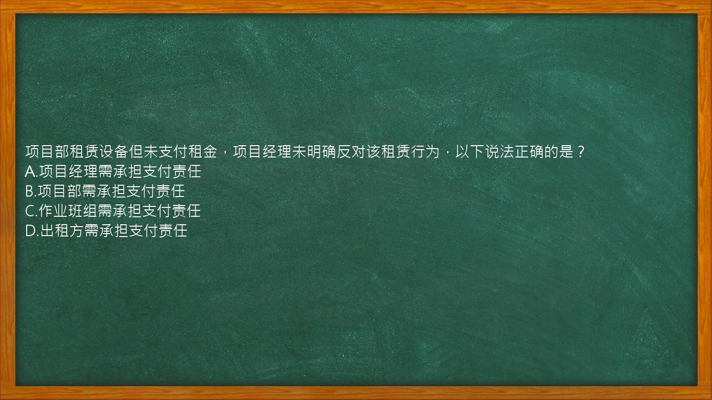 项目部租赁设备但未支付租金，项目经理未明确反对该租赁行为，以下说法正确的是？