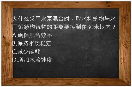 为什么采用水泵混合时，取水构筑物与水厂絮凝构筑物的距离要控制在30米以内？