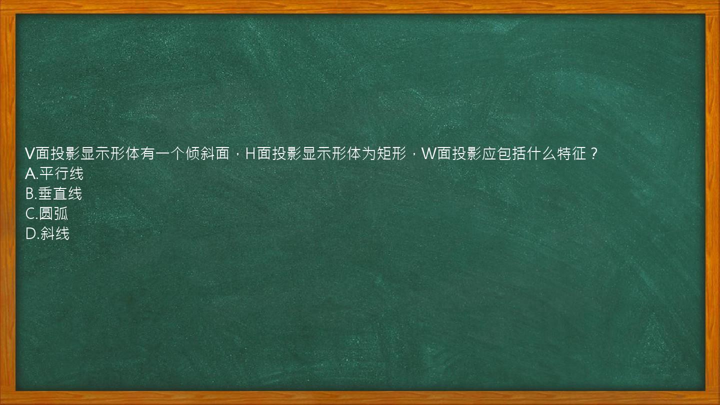 V面投影显示形体有一个倾斜面，H面投影显示形体为矩形，W面投影应包括什么特征？