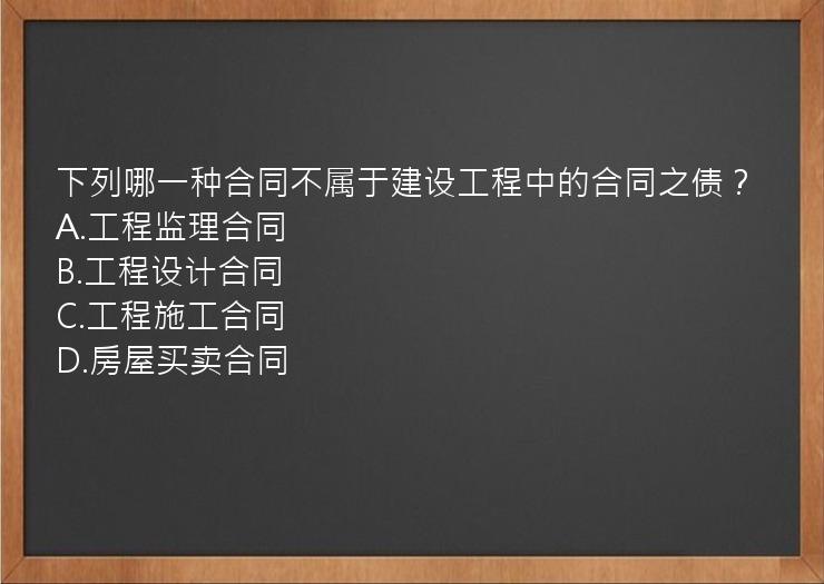 下列哪一种合同不属于建设工程中的合同之债？