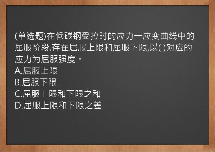 (单选题)在低碳钢受拉时的应力一应变曲线中的屈服阶段,存在屈服上限和屈服下限,以(