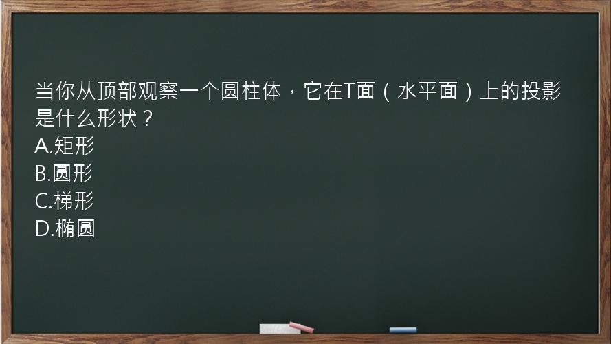 当你从顶部观察一个圆柱体，它在T面（水平面）上的投影是什么形状？