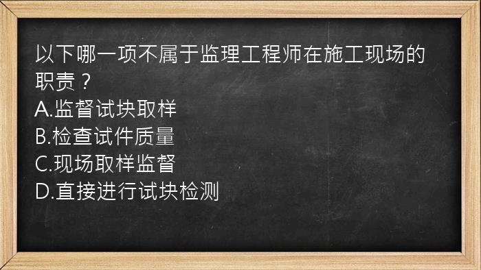 以下哪一项不属于监理工程师在施工现场的职责？