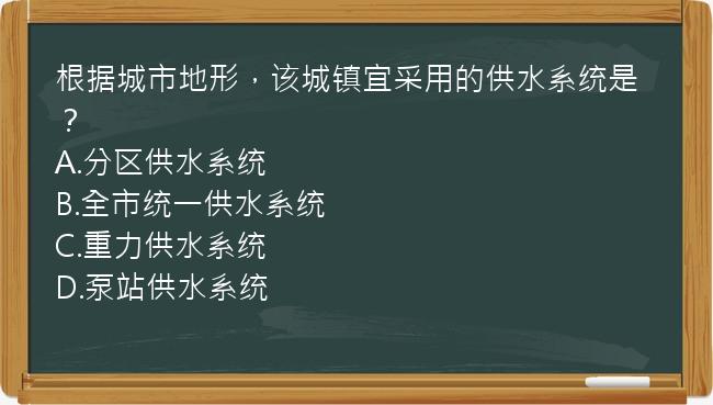 根据城市地形，该城镇宜采用的供水系统是？