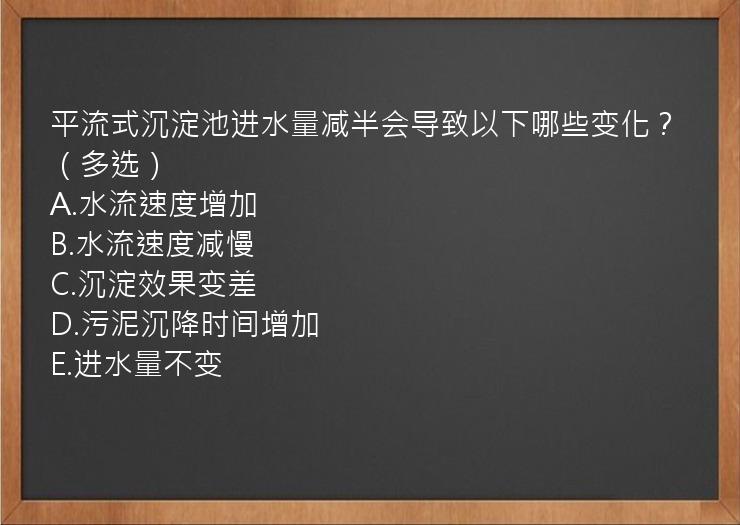 平流式沉淀池进水量减半会导致以下哪些变化？（多选）