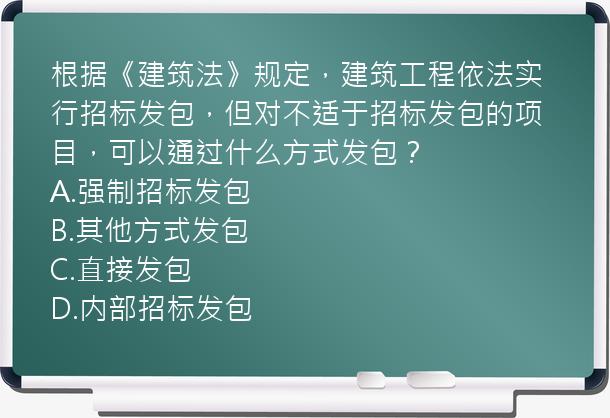 根据《建筑法》规定，建筑工程依法实行招标发包，但对不适于招标发包的项目，可以通过什么方式发包？