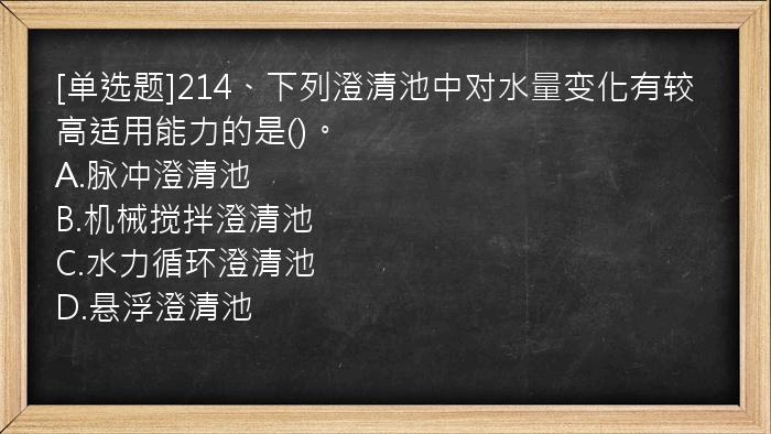 [单选题]214、下列澄清池中对水量变化有较高适用能力的是()。