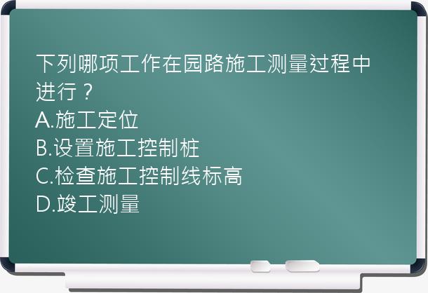 下列哪项工作在园路施工测量过程中进行？