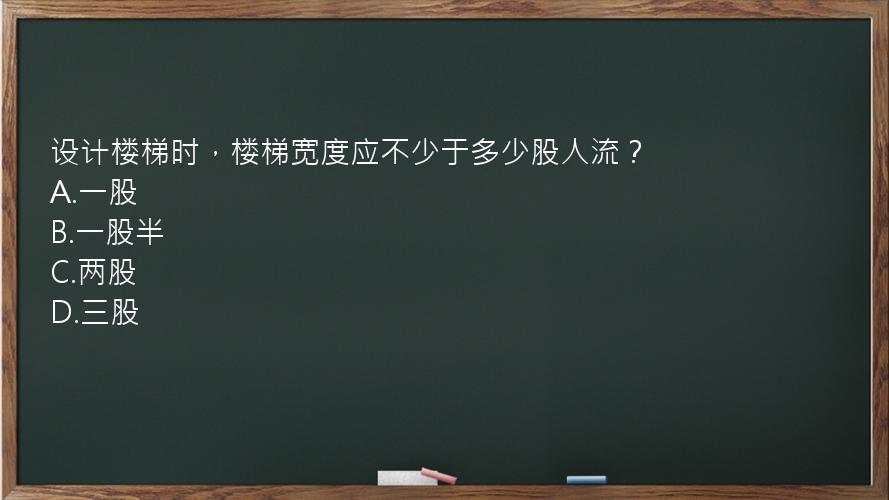 设计楼梯时，楼梯宽度应不少于多少股人流？