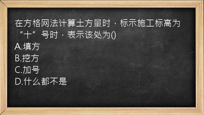 在方格网法计算土方量时，标示施工标高为“十”号时，表示该处为()