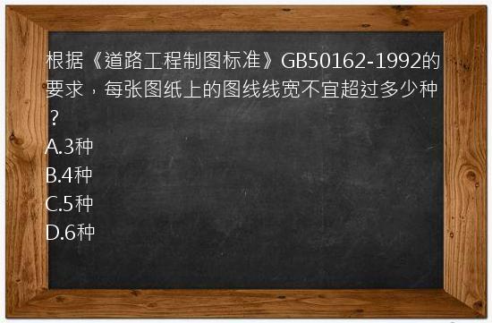 根据《道路工程制图标准》GB50162-1992的要求，每张图纸上的图线线宽不宜超过多少种？