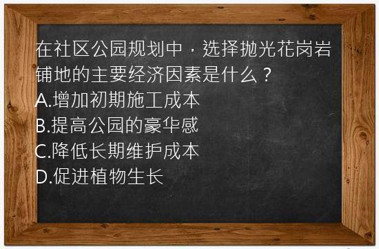 在社区公园规划中，选择抛光花岗岩铺地的主要经济因素是什么？