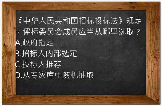 《中华人民共和国招标投标法》规定，评标委员会成员应当从哪里选取？