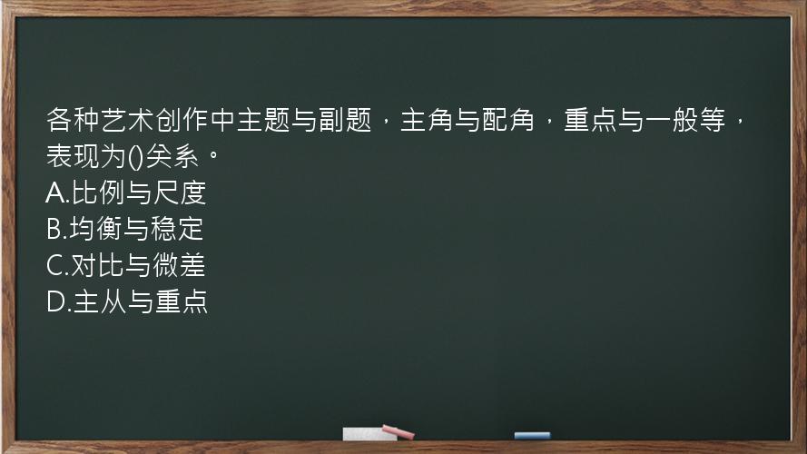 各种艺术创作中主题与副题，主角与配角，重点与一般等，表现为()关系。