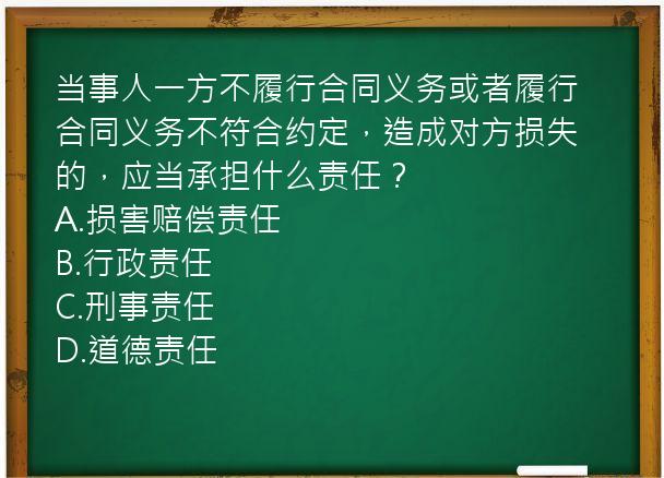 当事人一方不履行合同义务或者履行合同义务不符合约定，造成对方损失的，应当承担什么责任？