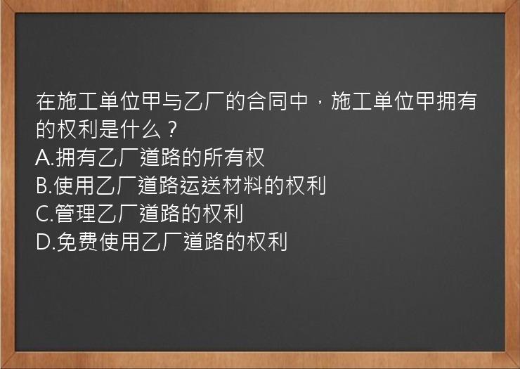 在施工单位甲与乙厂的合同中，施工单位甲拥有的权利是什么？