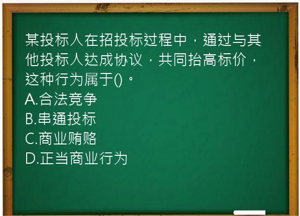 某投标人在招投标过程中，通过与其他投标人达成协议，共同抬高标价，这种行为属于()。