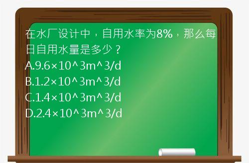 在水厂设计中，自用水率为8%，那么每日自用水量是多少？