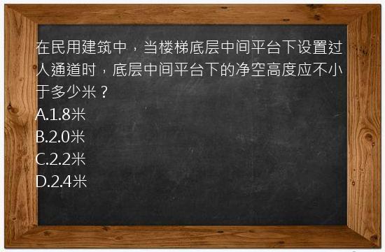 在民用建筑中，当楼梯底层中间平台下设置过人通道时，底层中间平台下的净空高度应不小于多少米？