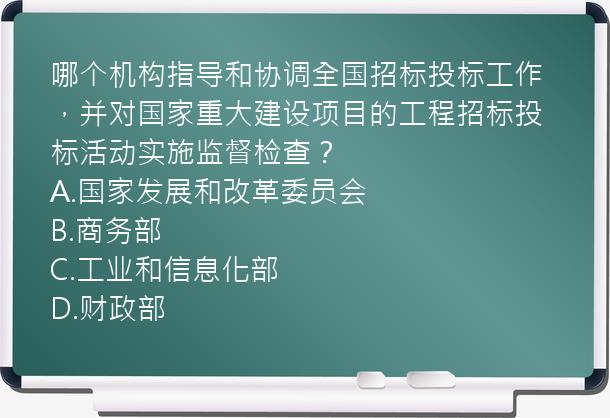 哪个机构指导和协调全国招标投标工作，并对国家重大建设项目的工程招标投标活动实施监督检查？