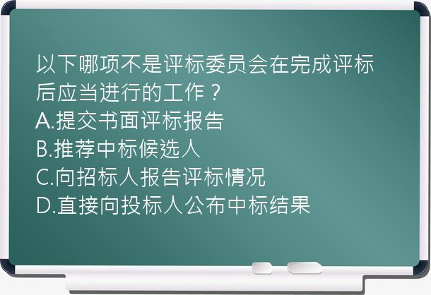 以下哪项不是评标委员会在完成评标后应当进行的工作？