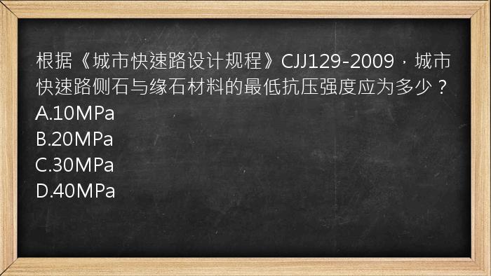 根据《城市快速路设计规程》CJJ129-2009，城市快速路侧石与缘石材料的最低抗压强度应为多少？