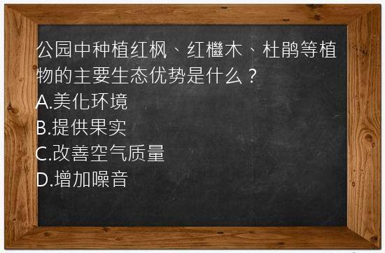 公园中种植红枫、红檵木、杜鹃等植物的主要生态优势是什么？