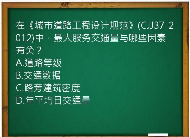 在《城市道路工程设计规范》(CJJ37-2012)中，最大服务交通量与哪些因素有关？