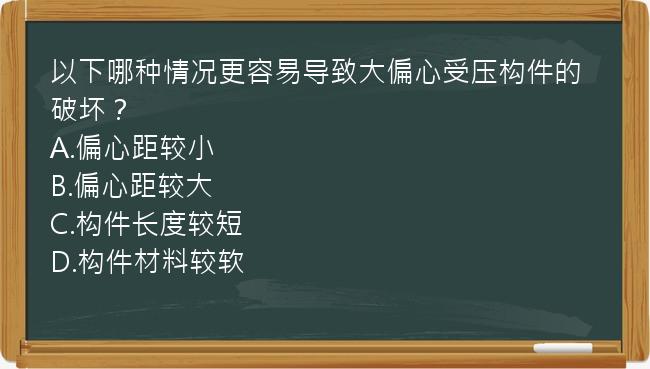 以下哪种情况更容易导致大偏心受压构件的破坏？