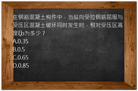 在钢筋混凝土构件中，当纵向受拉钢筋屈服与受压区混凝土破坏同时发生时，相对受压区高度ξb为多少？