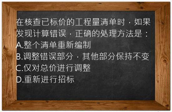 在核查已标价的工程量清单时，如果发现计算错误，正确的处理方法是：