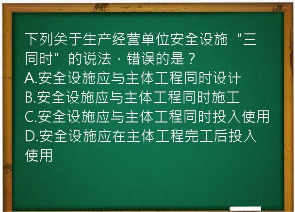 下列关于生产经营单位安全设施“三同时”的说法，错误的是？