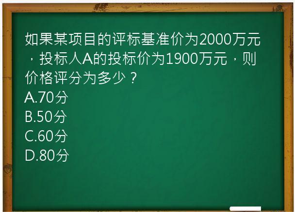 如果某项目的评标基准价为2000万元，投标人A的投标价为1900万元，则价格评分为多少？