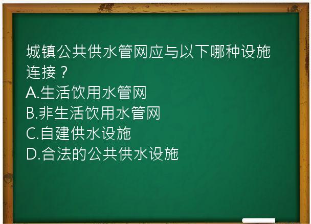 城镇公共供水管网应与以下哪种设施连接？