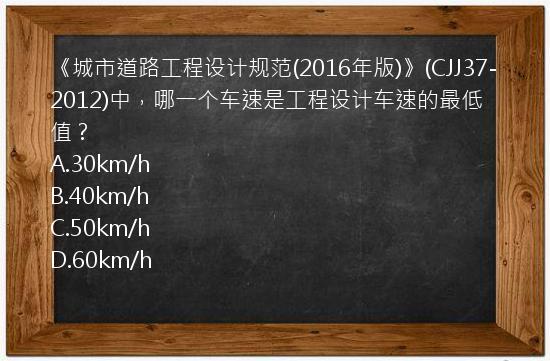 《城市道路工程设计规范(2016年版)》(CJJ37-2012)中，哪一个车速是工程设计车速的最低值？