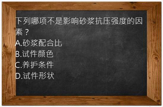 下列哪项不是影响砂浆抗压强度的因素？