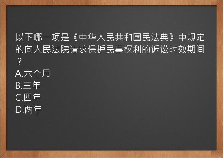 以下哪一项是《中华人民共和国民法典》中规定的向人民法院请求保护民事权利的诉讼时效期间？