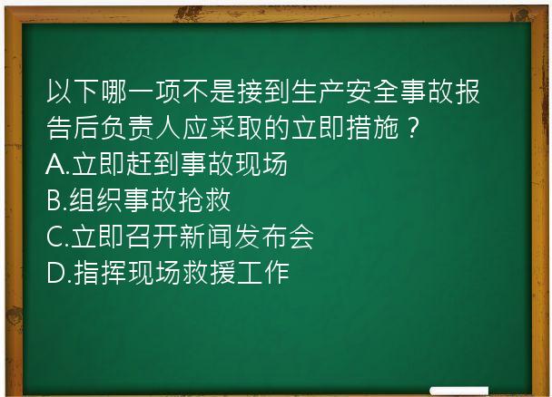 以下哪一项不是接到生产安全事故报告后负责人应采取的立即措施？