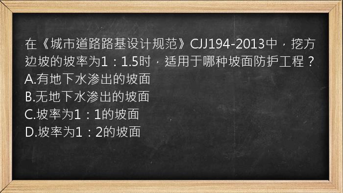 在《城市道路路基设计规范》CJJ194-2013中，挖方边坡的坡率为1：1.5时，适用于哪种坡面防护工程？