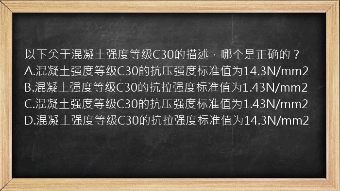 以下关于混凝土强度等级C30的描述，哪个是正确的？