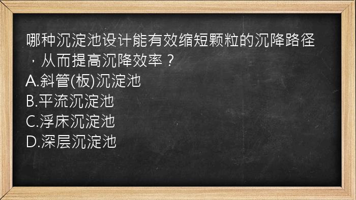 哪种沉淀池设计能有效缩短颗粒的沉降路径，从而提高沉降效率？