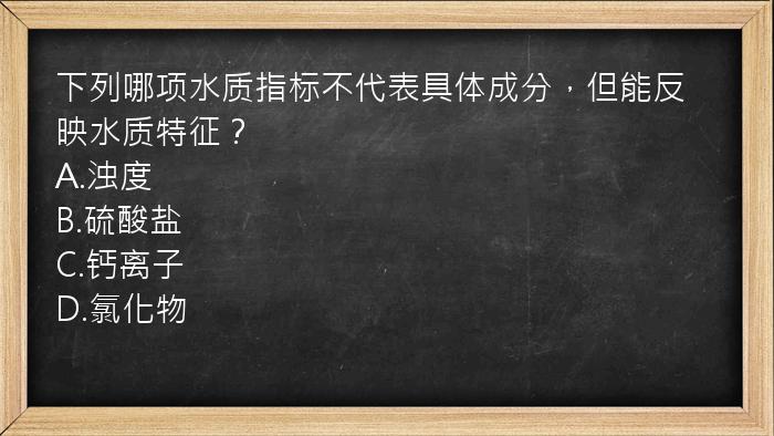 下列哪项水质指标不代表具体成分，但能反映水质特征？